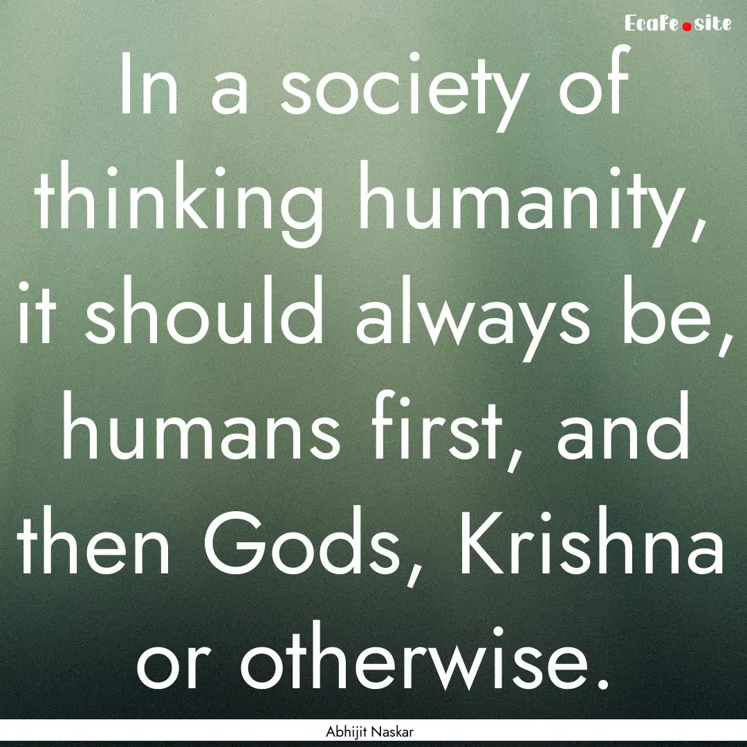 In a society of thinking humanity, it should.... : Quote by Abhijit Naskar