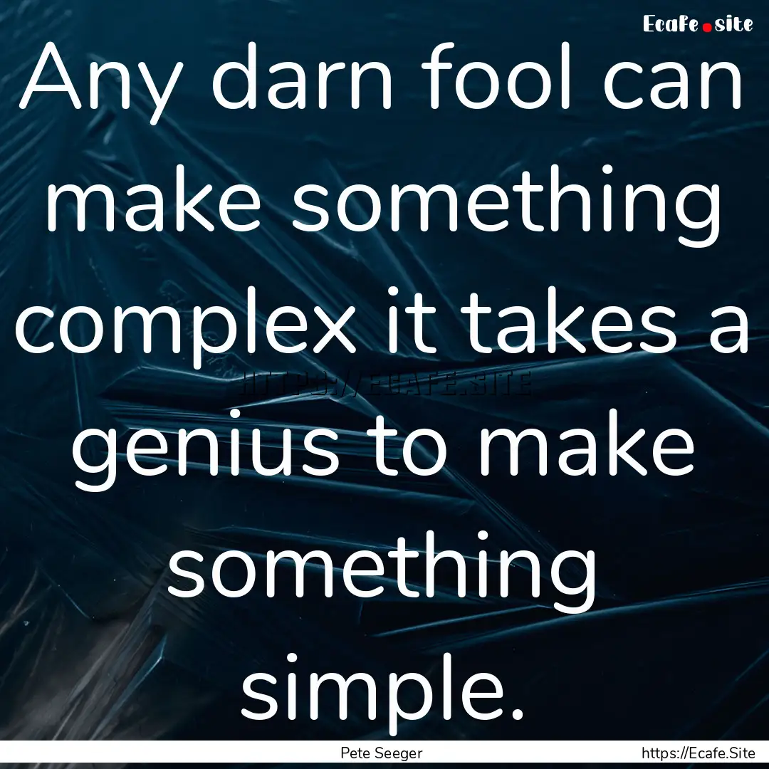 Any darn fool can make something complex.... : Quote by Pete Seeger