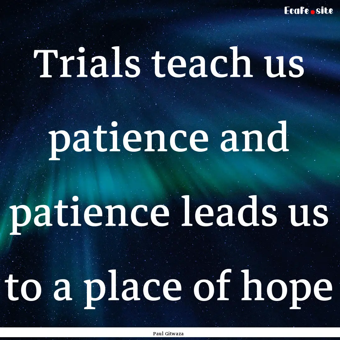 Trials teach us patience and patience leads.... : Quote by Paul Gitwaza