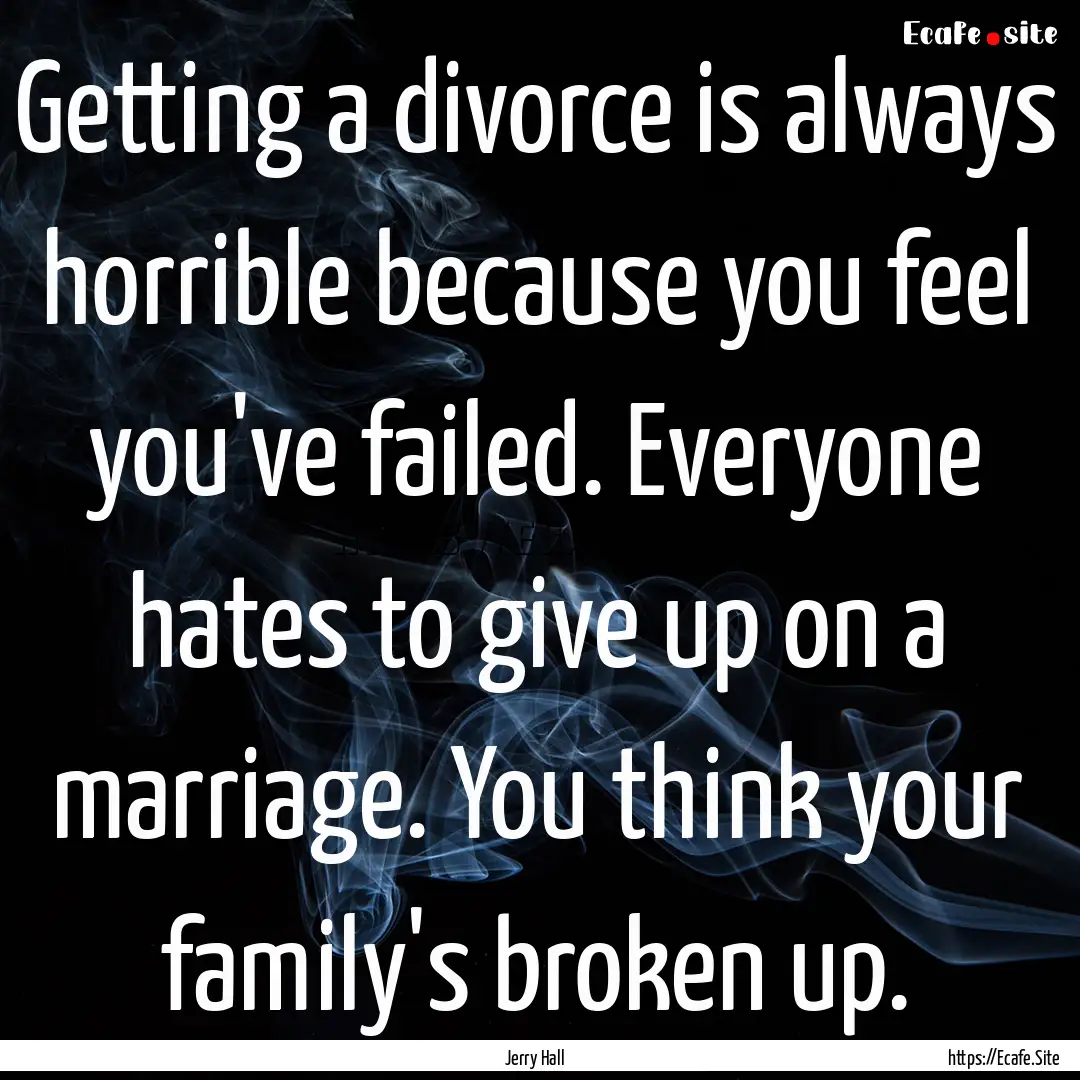 Getting a divorce is always horrible because.... : Quote by Jerry Hall