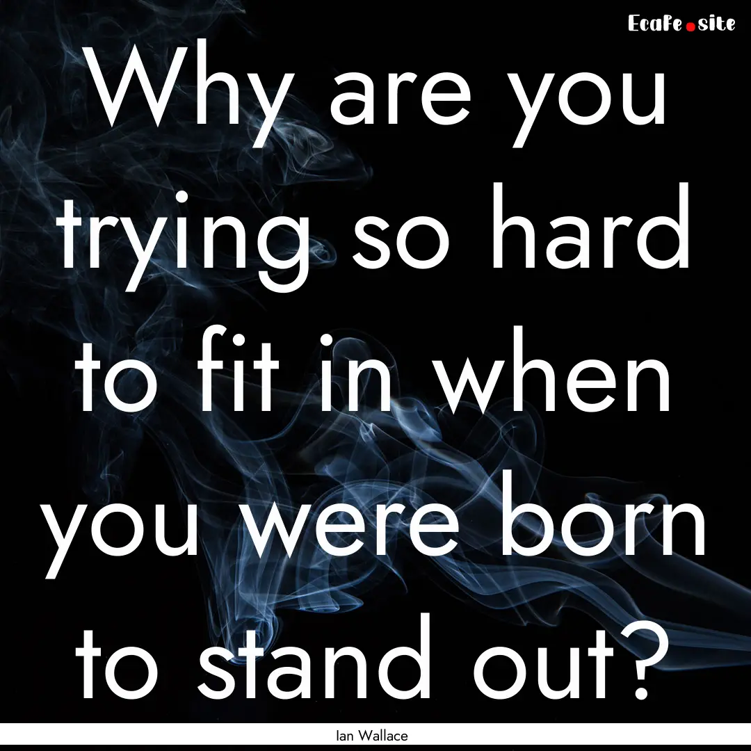 Why are you trying so hard to fit in when.... : Quote by Ian Wallace