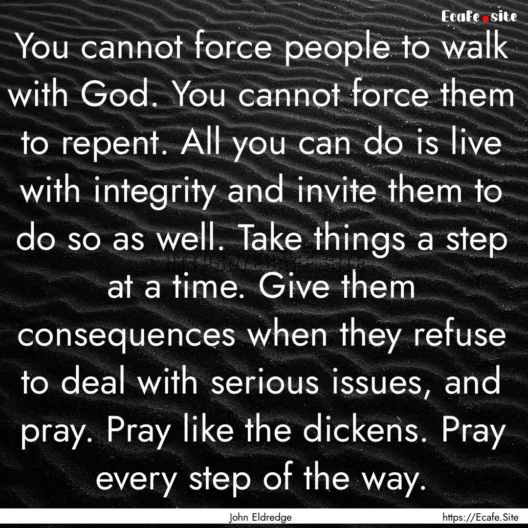 You cannot force people to walk with God..... : Quote by John Eldredge