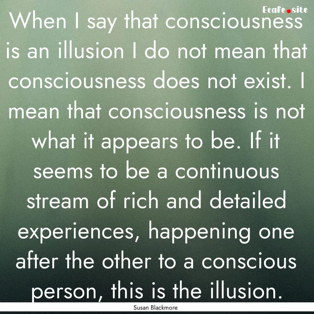 When I say that consciousness is an illusion.... : Quote by Susan Blackmore