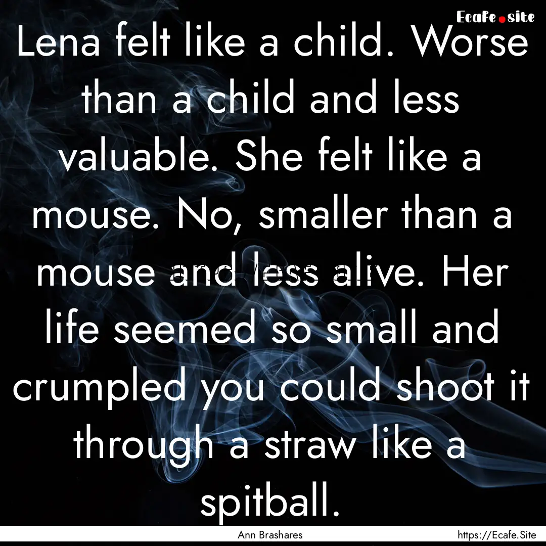 Lena felt like a child. Worse than a child.... : Quote by Ann Brashares