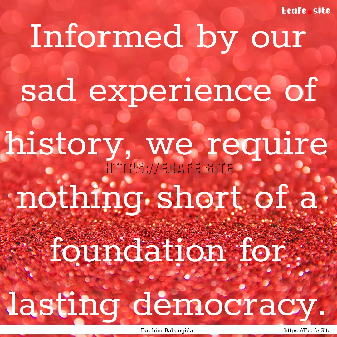 Informed by our sad experience of history,.... : Quote by Ibrahim Babangida