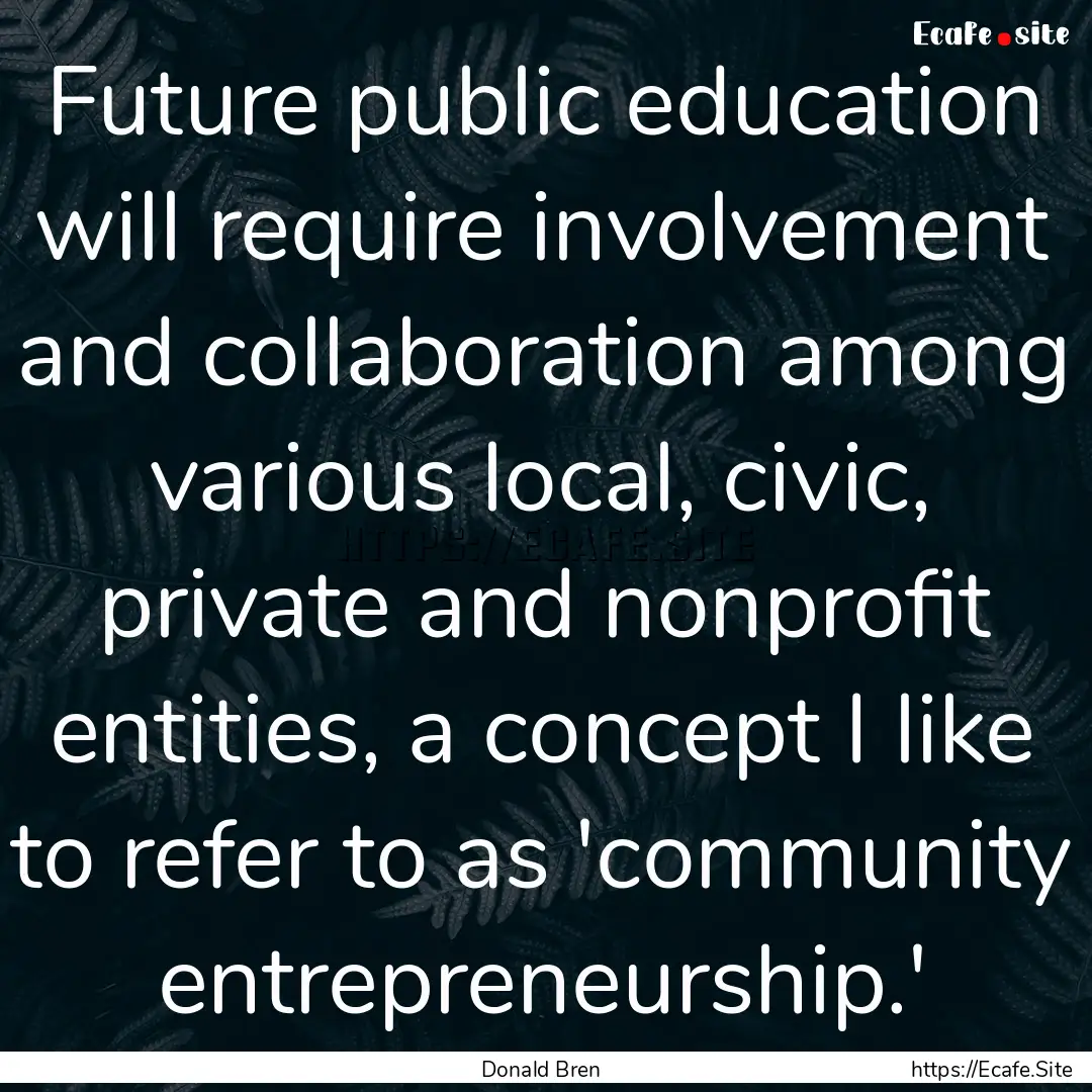 Future public education will require involvement.... : Quote by Donald Bren