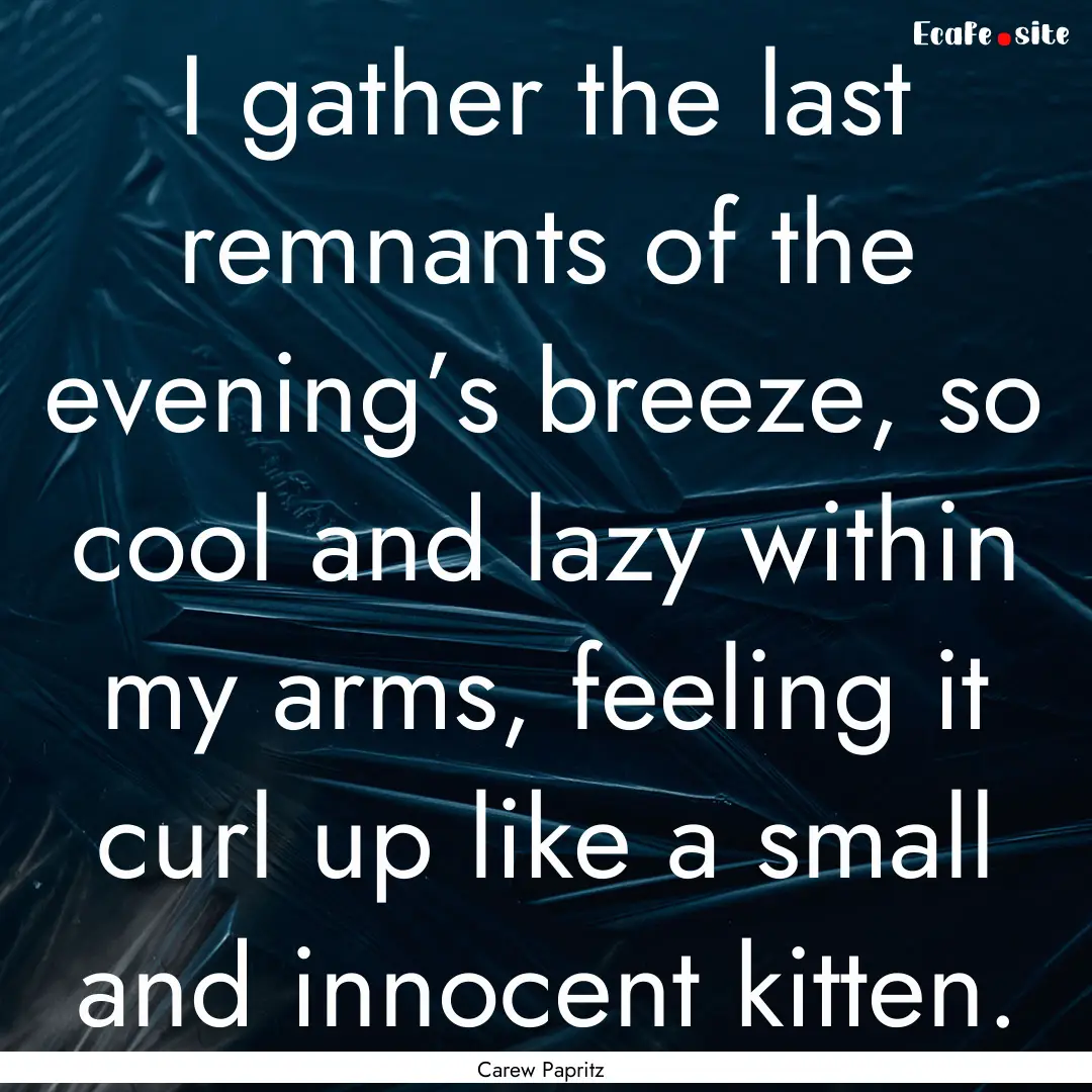 I gather the last remnants of the evening’s.... : Quote by Carew Papritz