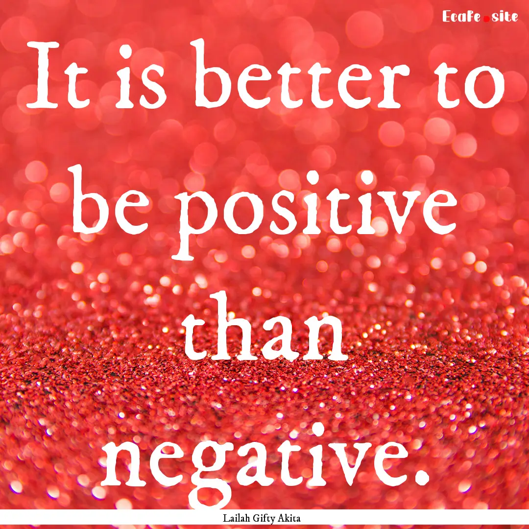 It is better to be positive than negative..... : Quote by Lailah Gifty Akita