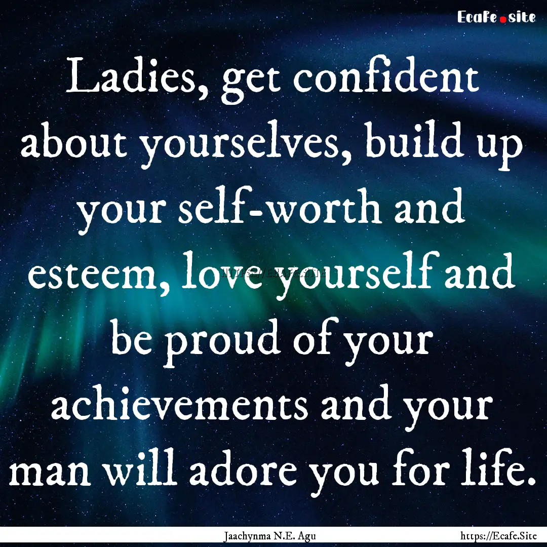 Ladies, get confident about yourselves, build.... : Quote by Jaachynma N.E. Agu