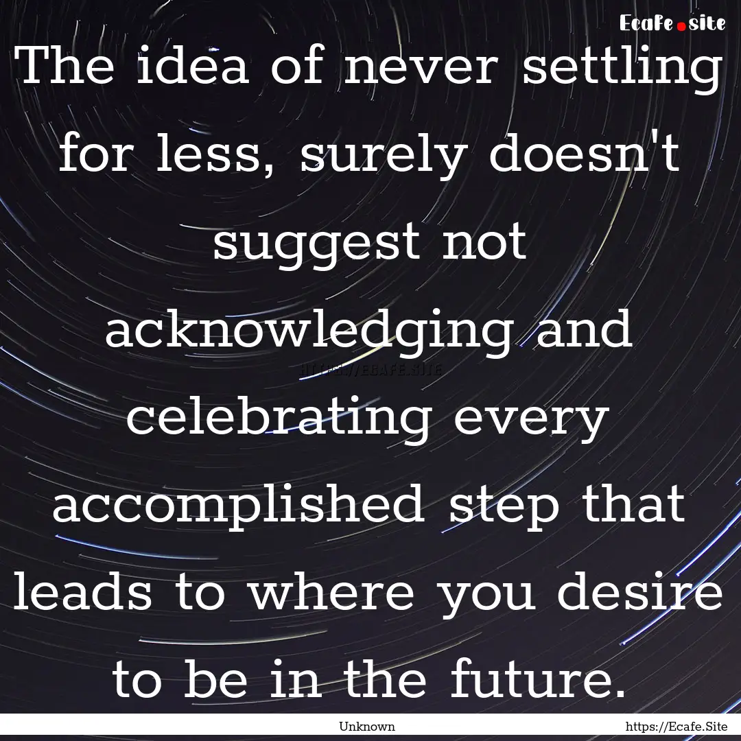 The idea of never settling for less, surely.... : Quote by Unknown