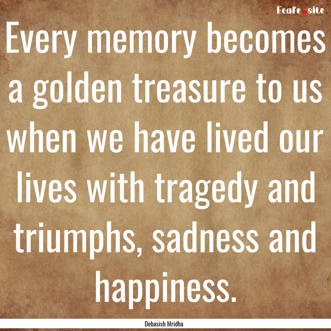 Every memory becomes a golden treasure to.... : Quote by Debasish Mridha