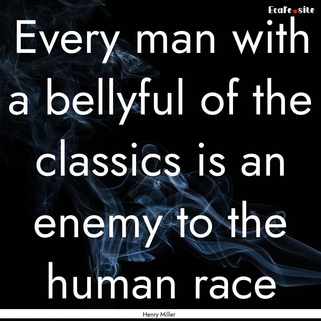 Every man with a bellyful of the classics.... : Quote by Henry Miller