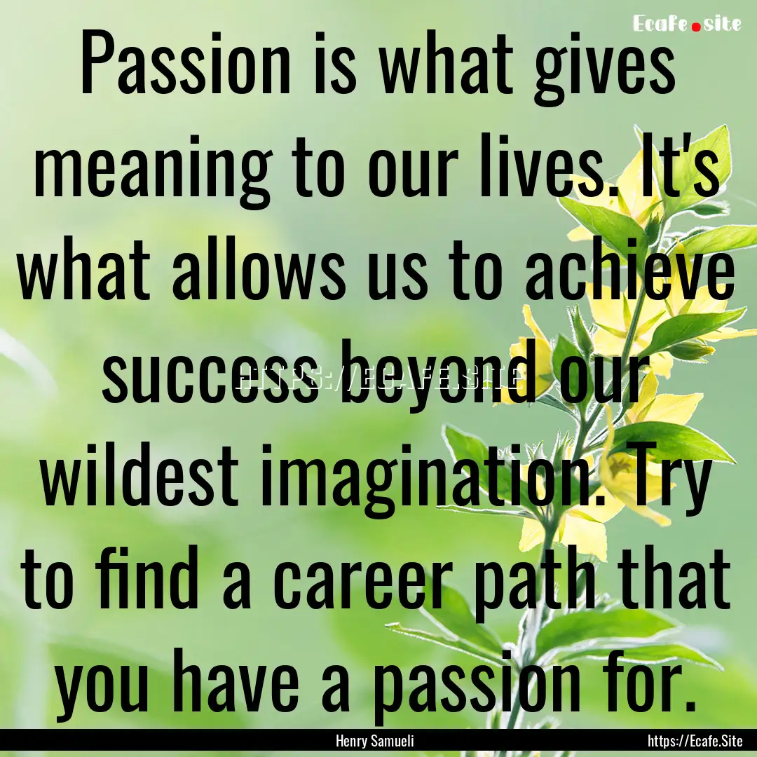 Passion is what gives meaning to our lives..... : Quote by Henry Samueli