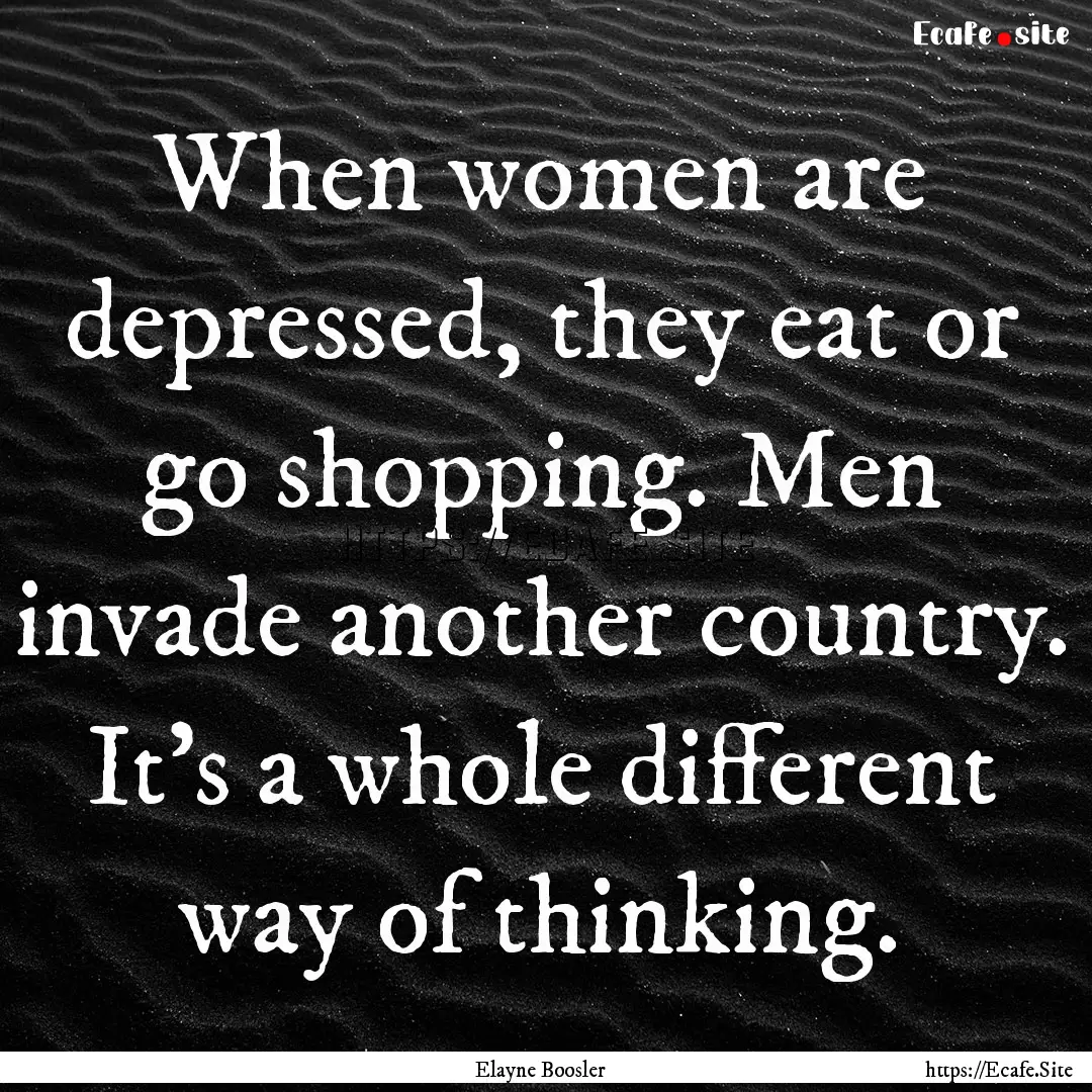 When women are depressed, they eat or go.... : Quote by Elayne Boosler