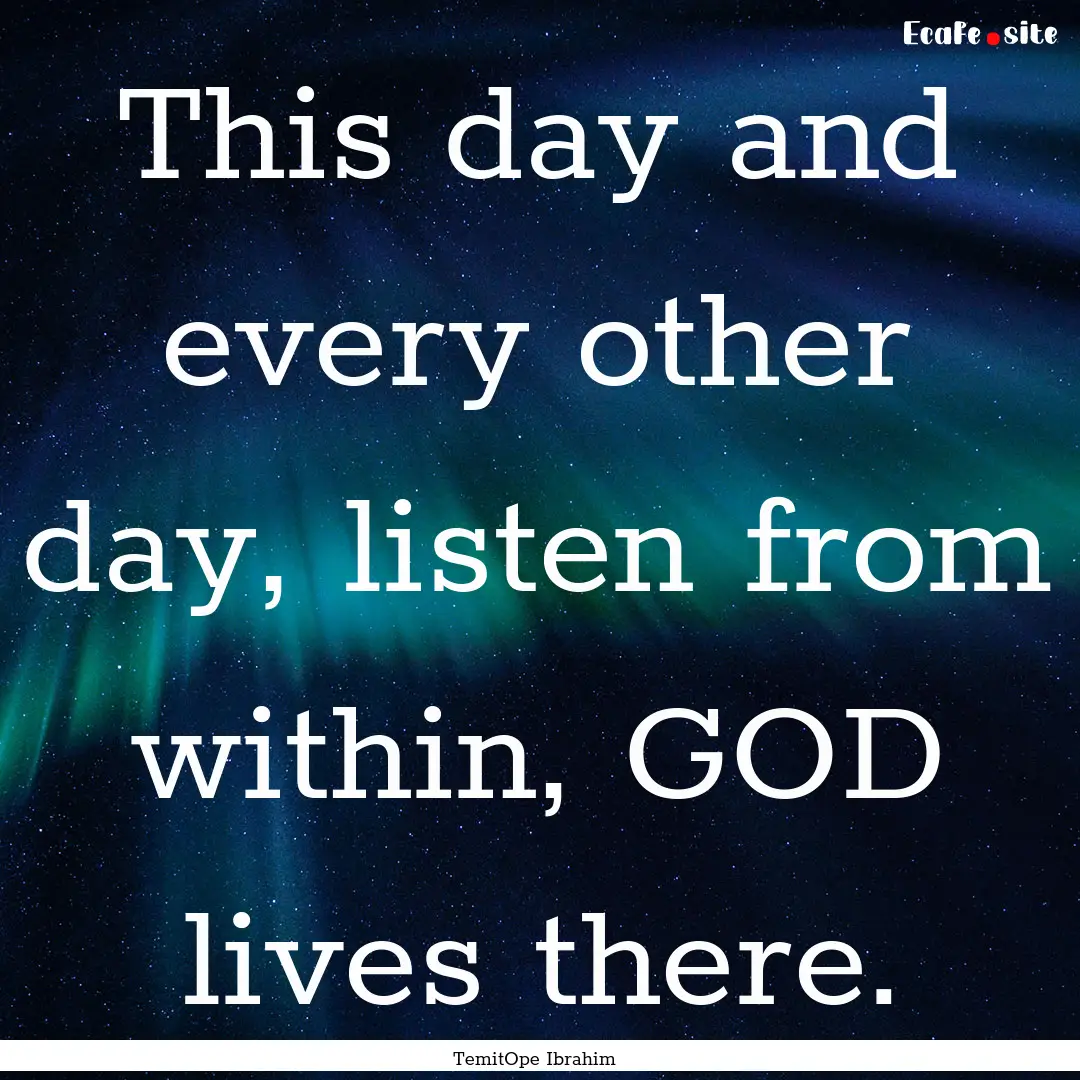 This day and every other day, listen from.... : Quote by TemitOpe Ibrahim