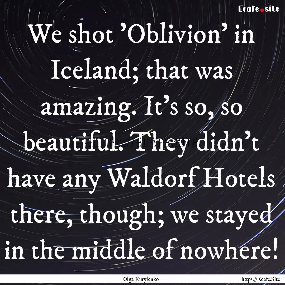 We shot 'Oblivion' in Iceland; that was amazing..... : Quote by Olga Kurylenko