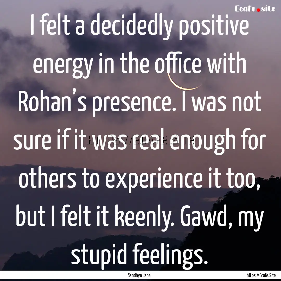 I felt a decidedly positive energy in the.... : Quote by Sandhya Jane