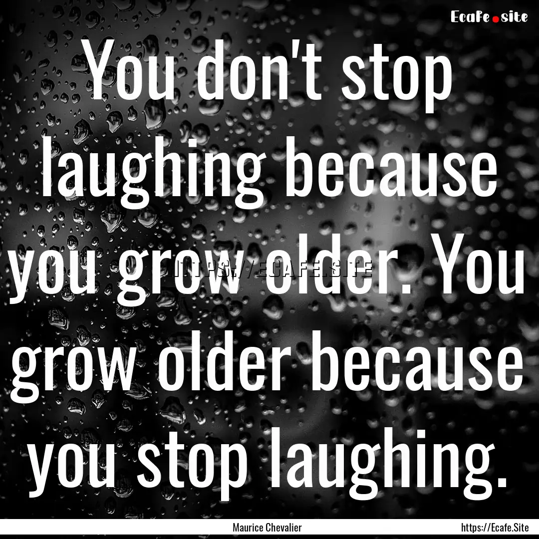 You don't stop laughing because you grow.... : Quote by Maurice Chevalier