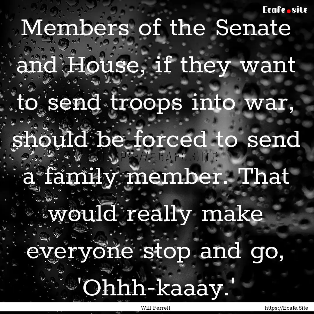 Members of the Senate and House, if they.... : Quote by Will Ferrell