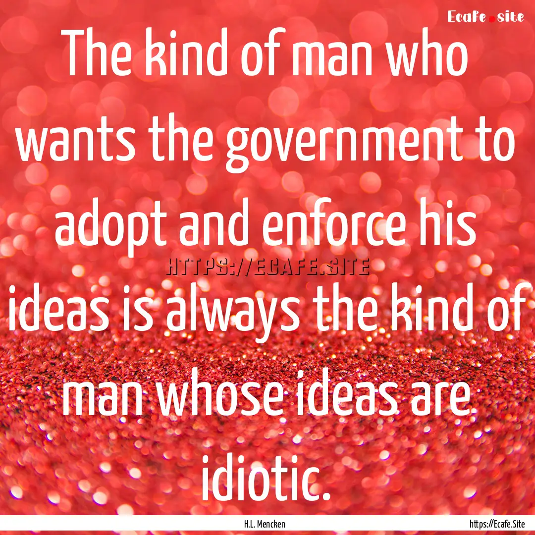 The kind of man who wants the government.... : Quote by H.L. Mencken