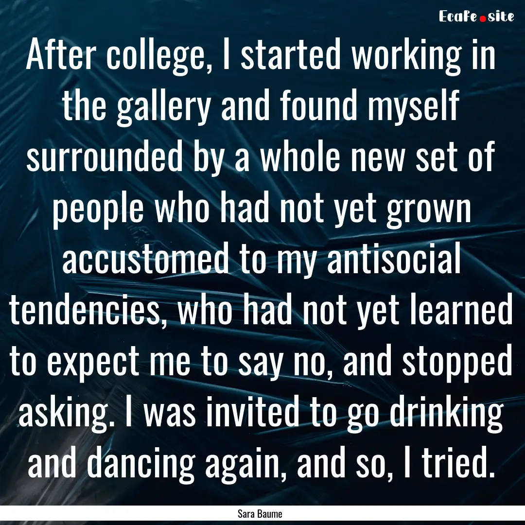 After college, I started working in the gallery.... : Quote by Sara Baume