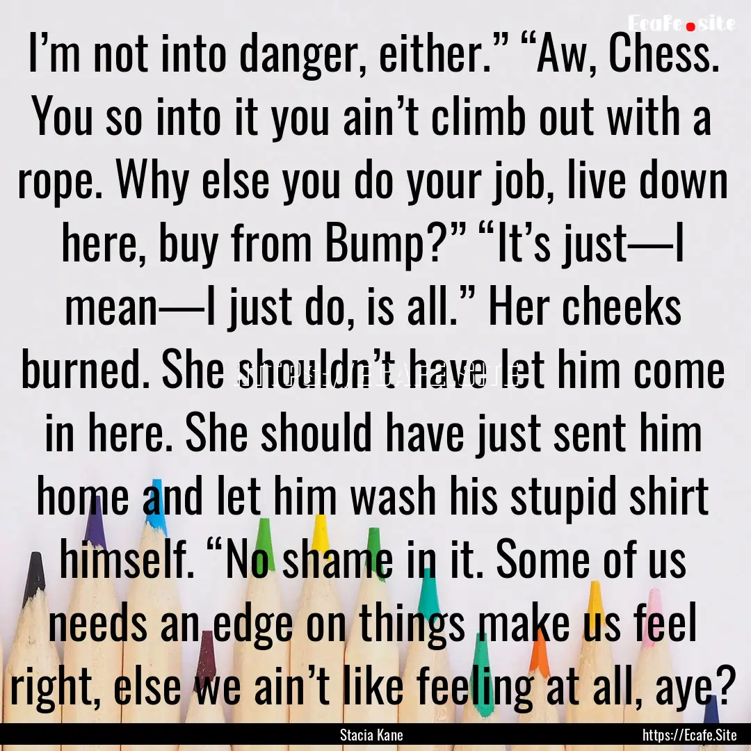 I’m not into danger, either.” “Aw,.... : Quote by Stacia Kane