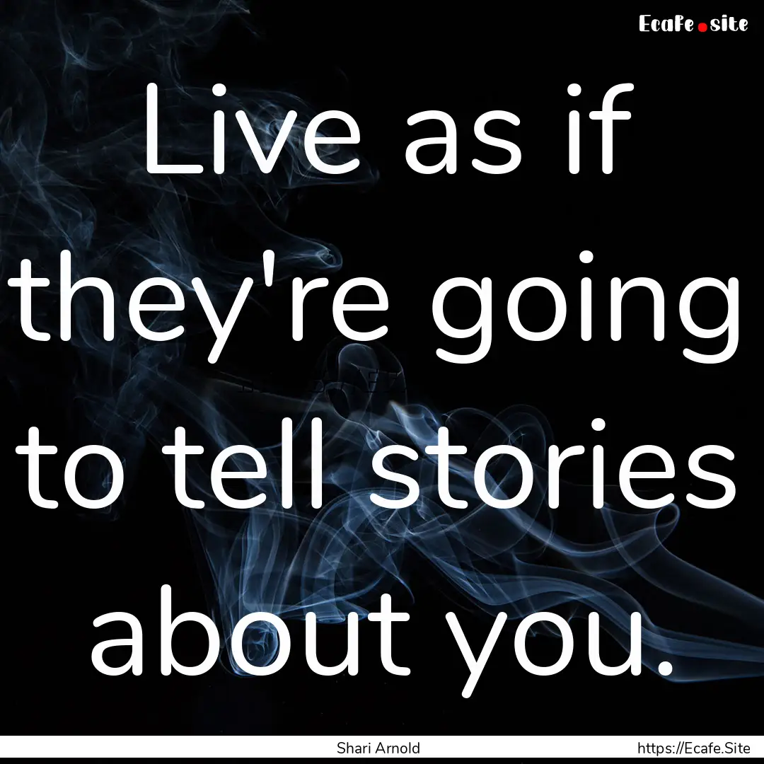 Live as if they're going to tell stories.... : Quote by Shari Arnold