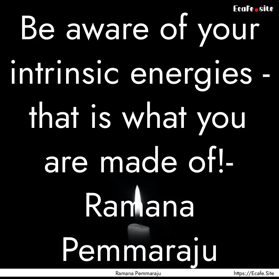 Be aware of your intrinsic energies - that.... : Quote by Ramana Pemmaraju