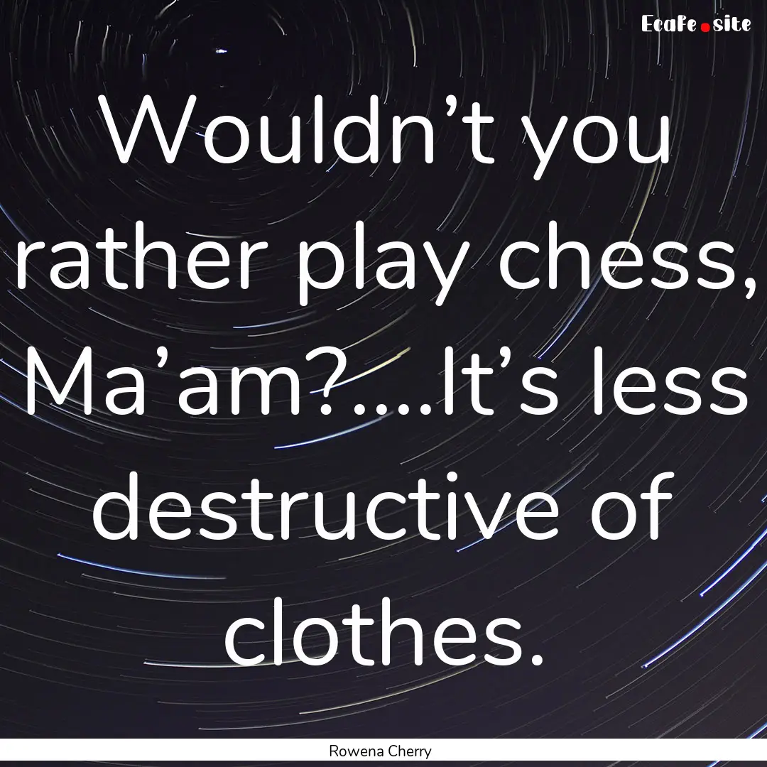 Wouldn’t you rather play chess, Ma’am?....It’s.... : Quote by Rowena Cherry