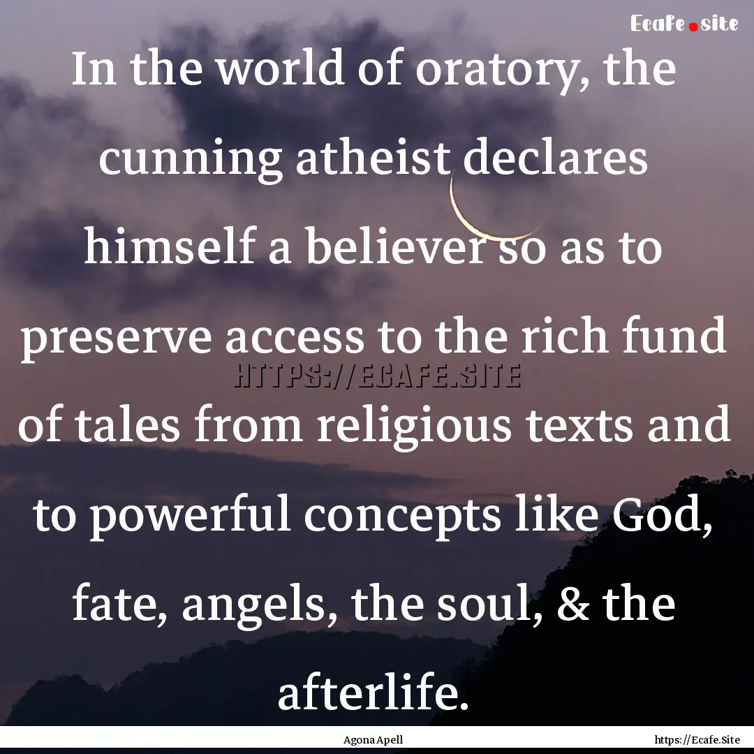 In the world of oratory, the cunning atheist.... : Quote by Agona Apell