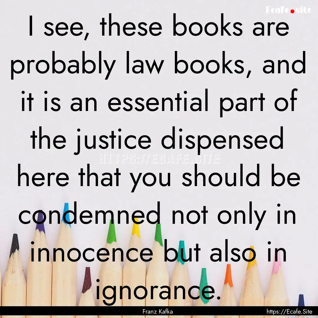 I see, these books are probably law books,.... : Quote by Franz Kafka