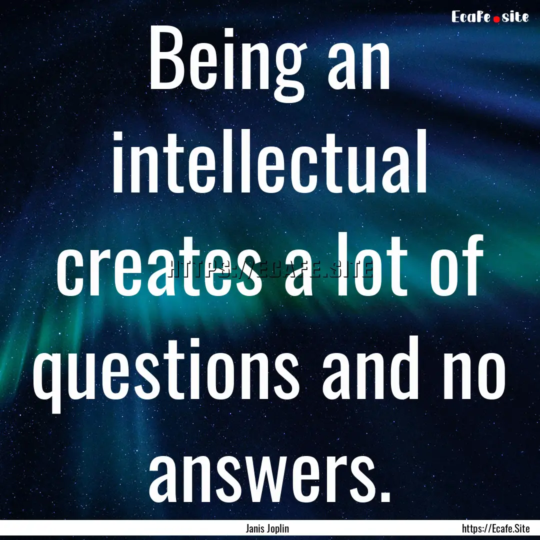 Being an intellectual creates a lot of questions.... : Quote by Janis Joplin