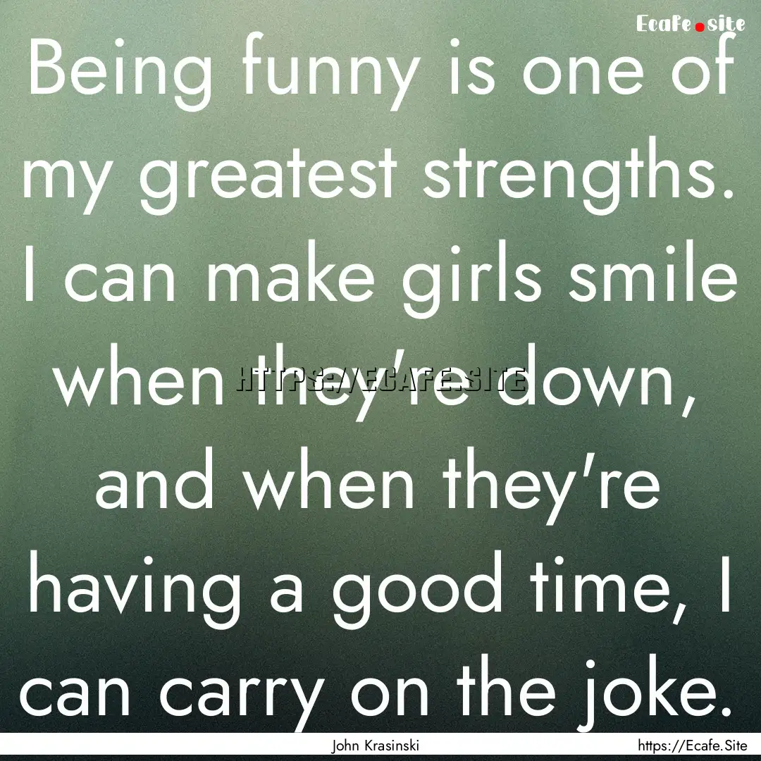 Being funny is one of my greatest strengths..... : Quote by John Krasinski