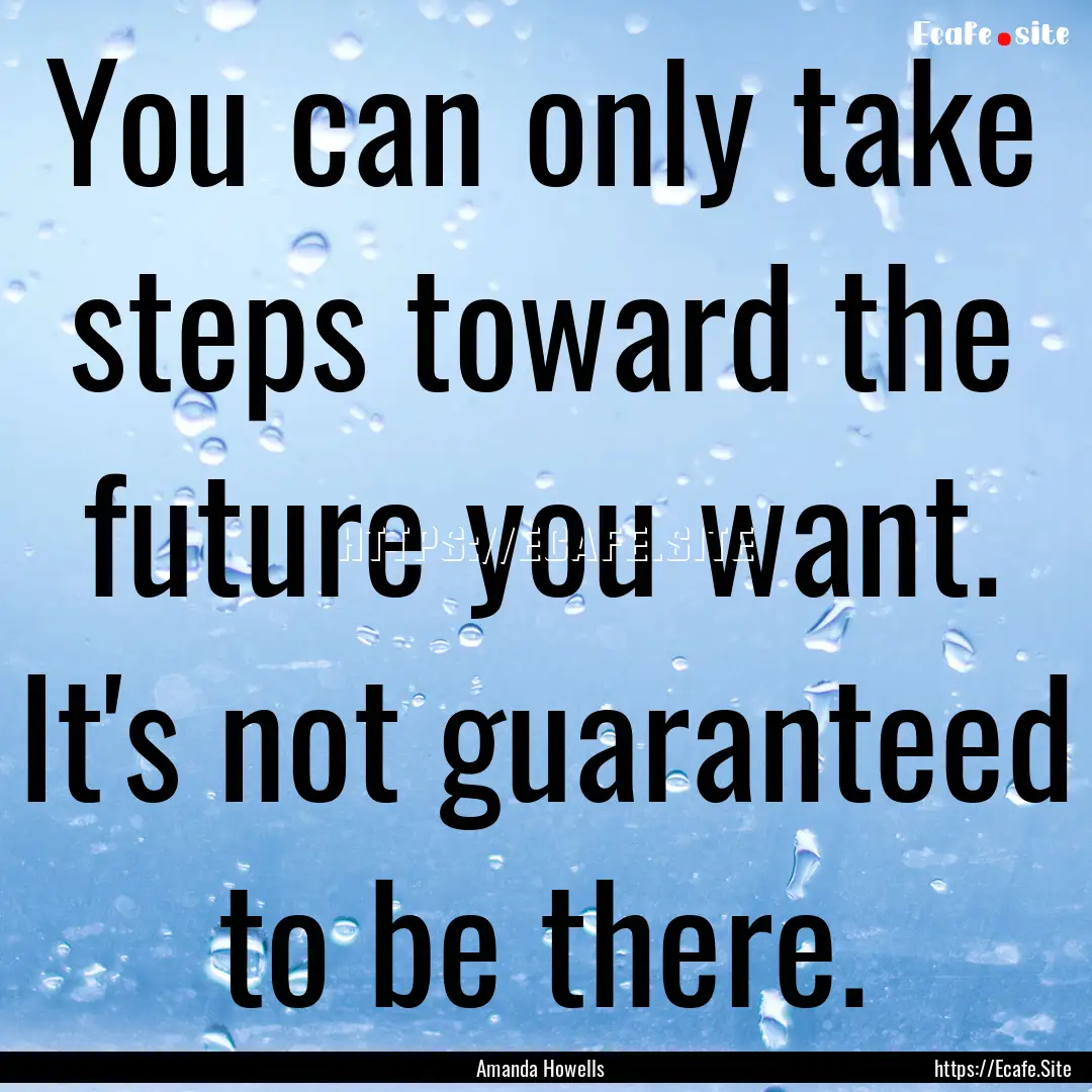 You can only take steps toward the future.... : Quote by Amanda Howells