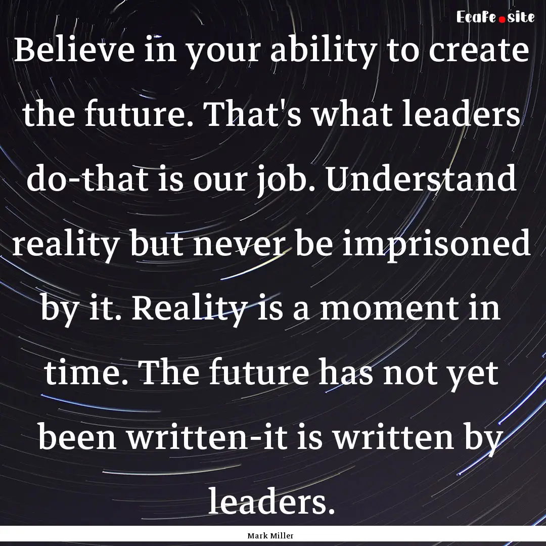 Believe in your ability to create the future..... : Quote by Mark Miller