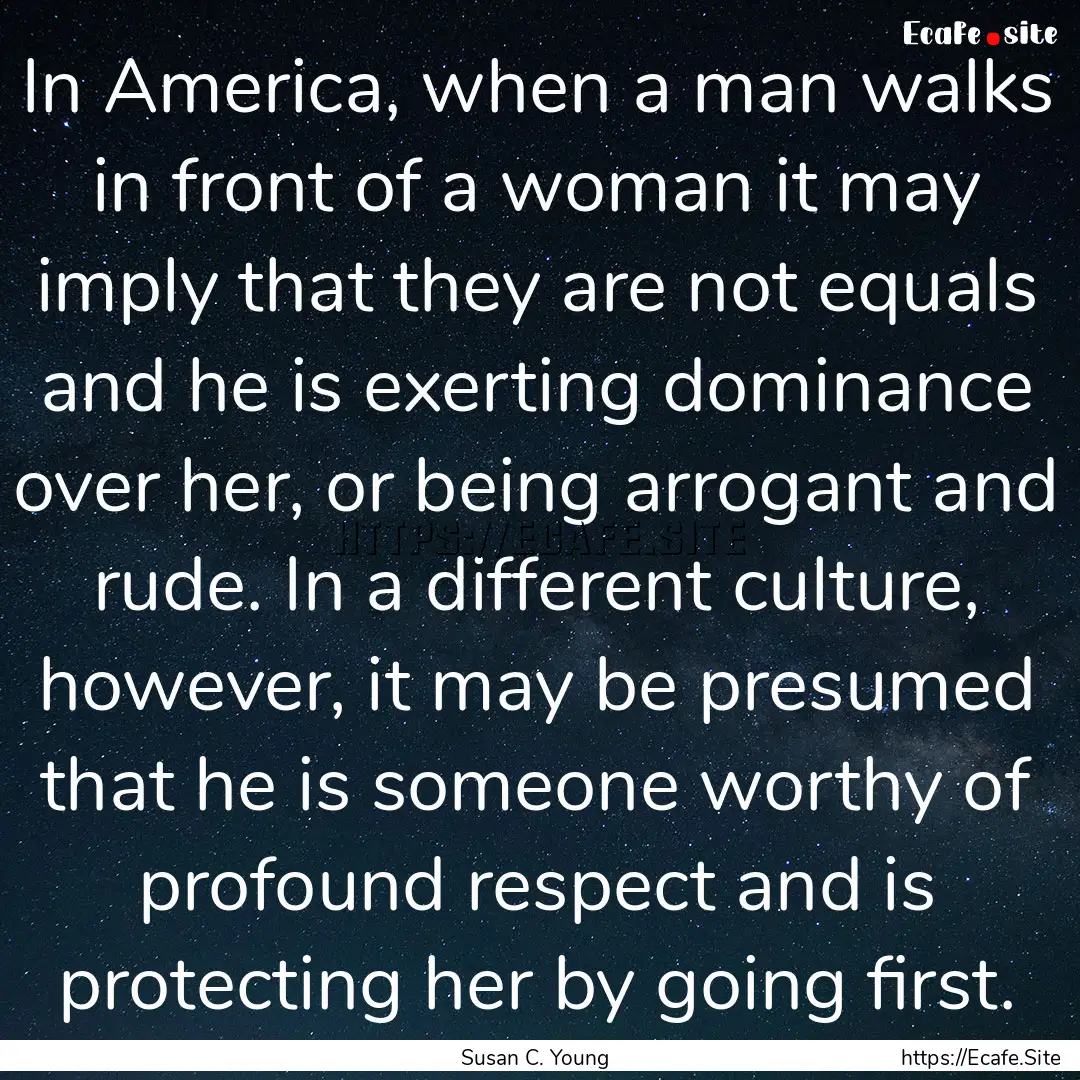 In America, when a man walks in front of.... : Quote by Susan C. Young