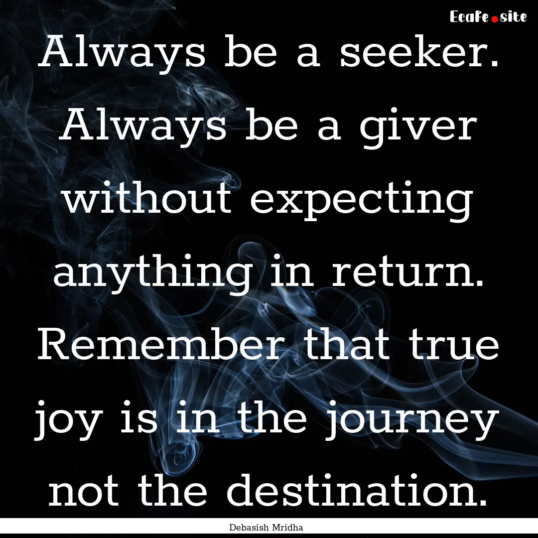 Always be a seeker. Always be a giver without.... : Quote by Debasish Mridha