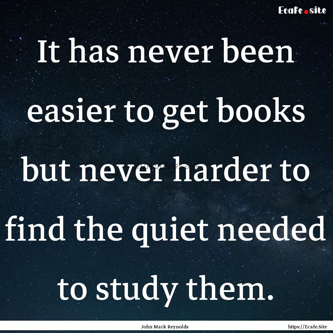 It has never been easier to get books but.... : Quote by John Mark Reynolds