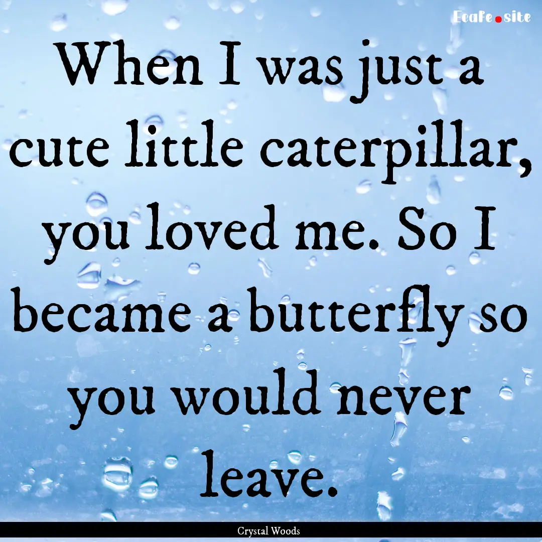 When I was just a cute little caterpillar,.... : Quote by Crystal Woods