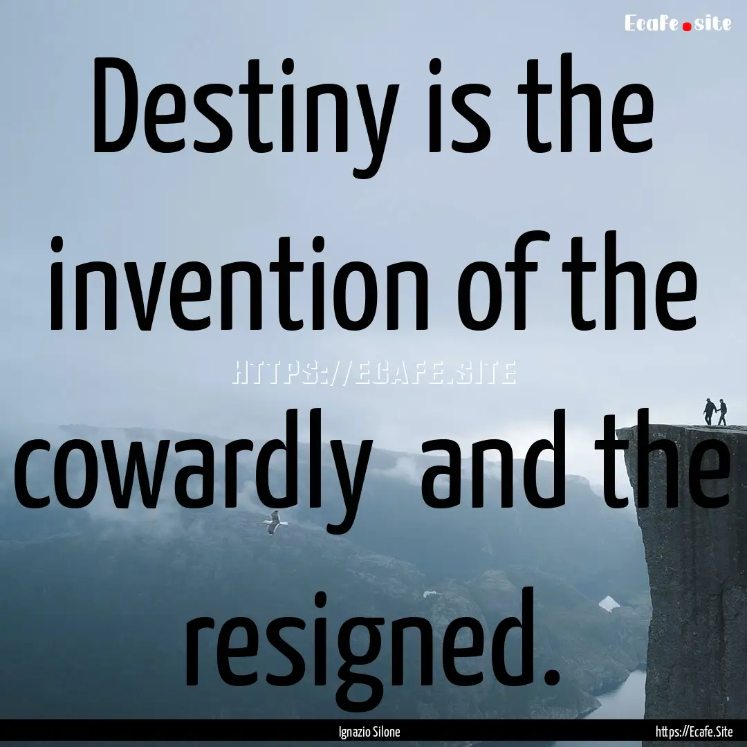 Destiny is the invention of the cowardly.... : Quote by Ignazio Silone