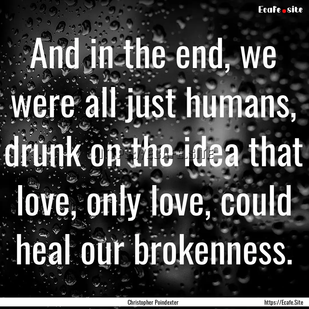 And in the end, we were all just humans,.... : Quote by Christopher Poindexter