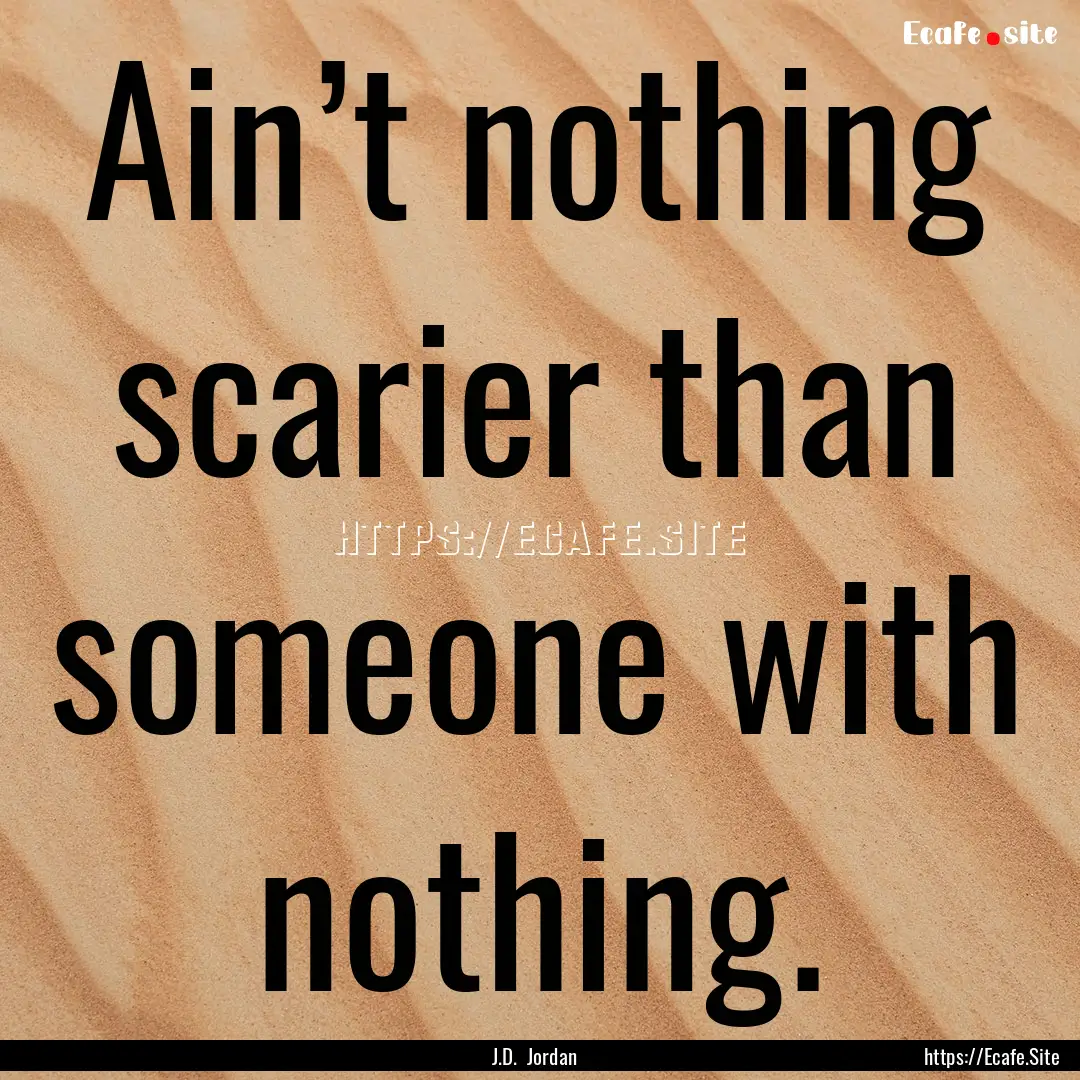 Ain’t nothing scarier than someone with.... : Quote by J.D. Jordan