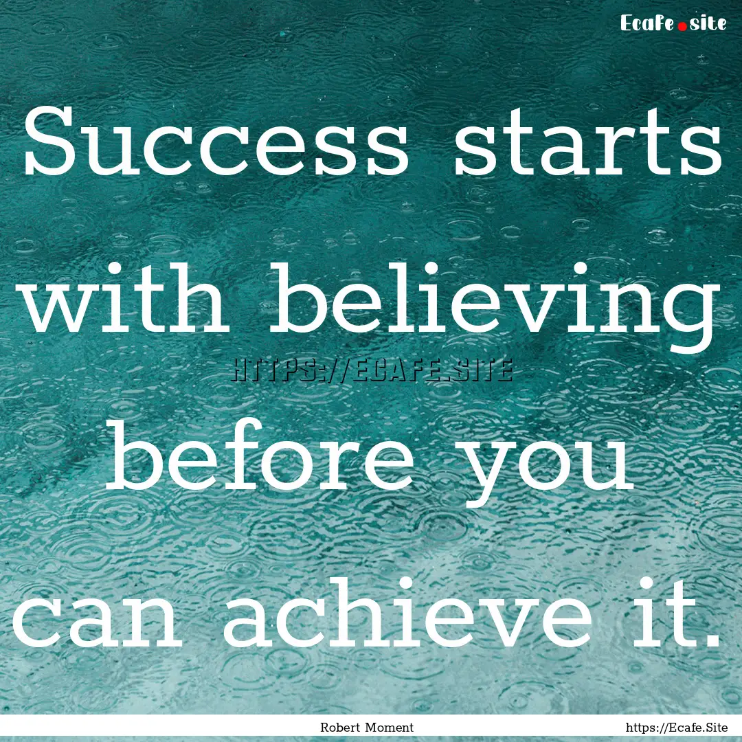 Success starts with believing before you.... : Quote by Robert Moment