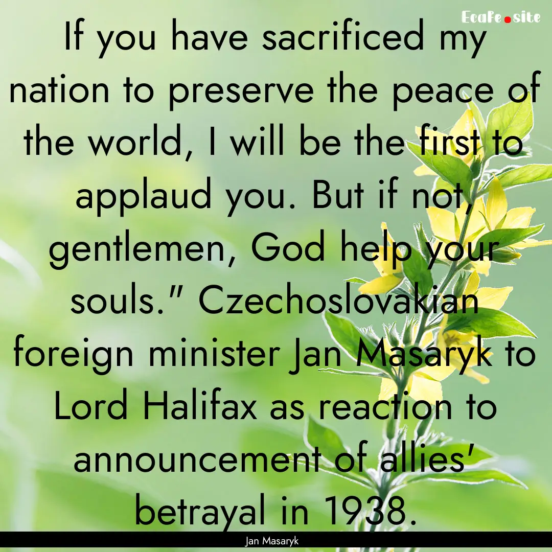 If you have sacrificed my nation to preserve.... : Quote by Jan Masaryk