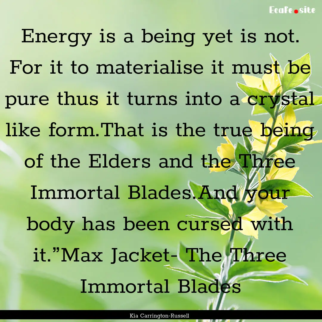 Energy is a being yet is not. For it to materialise.... : Quote by Kia Carrington-Russell