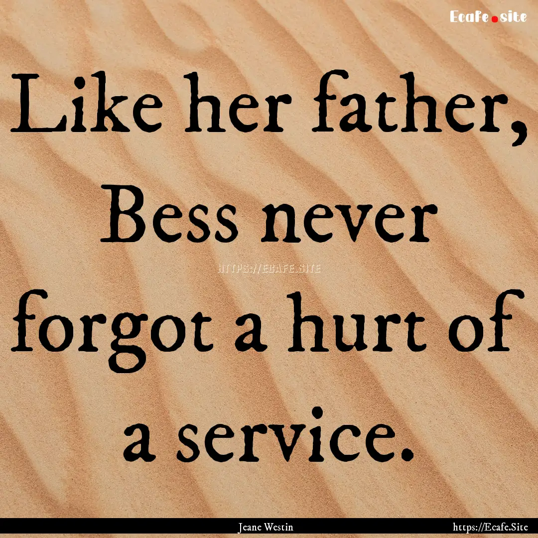 Like her father, Bess never forgot a hurt.... : Quote by Jeane Westin