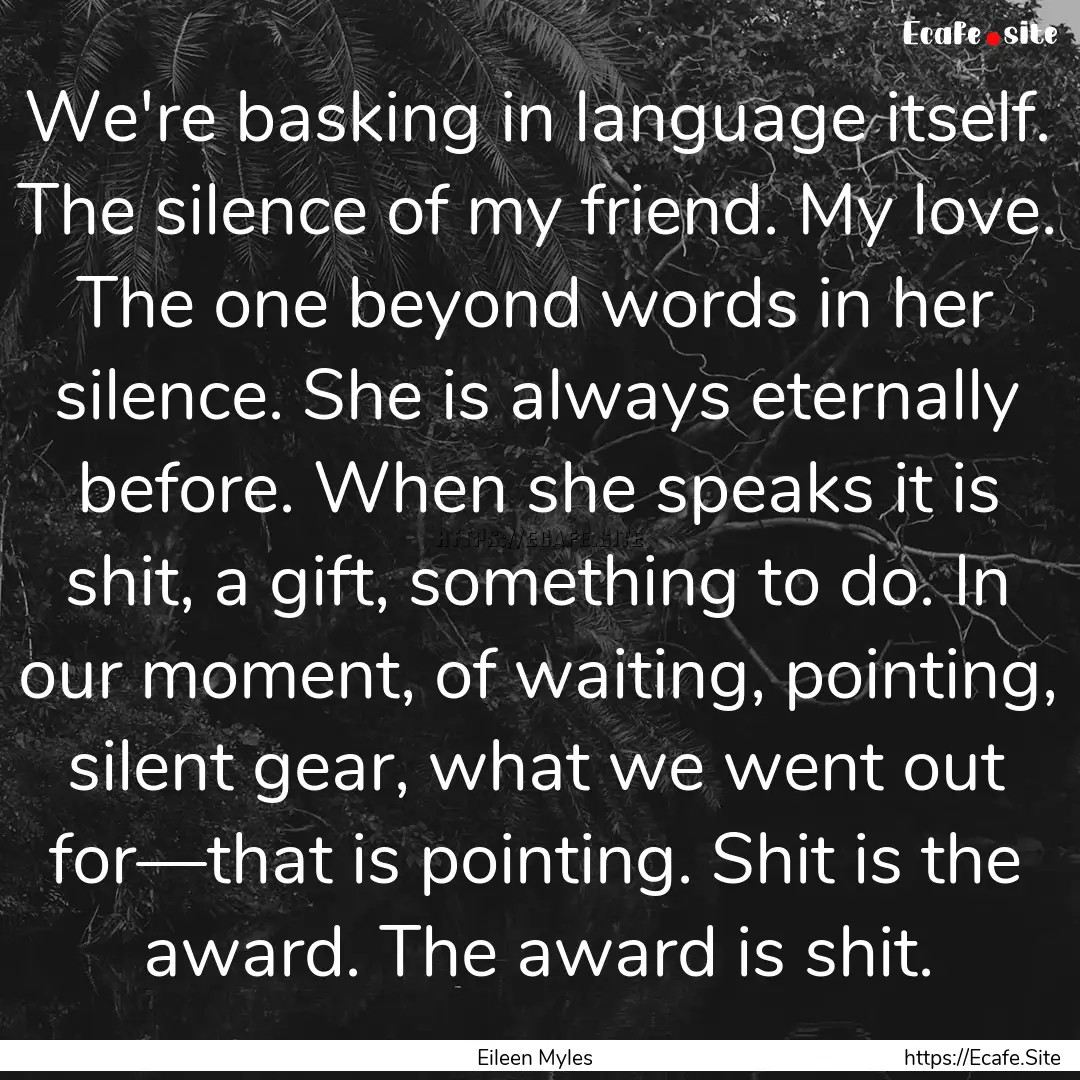 We're basking in language itself. The silence.... : Quote by Eileen Myles