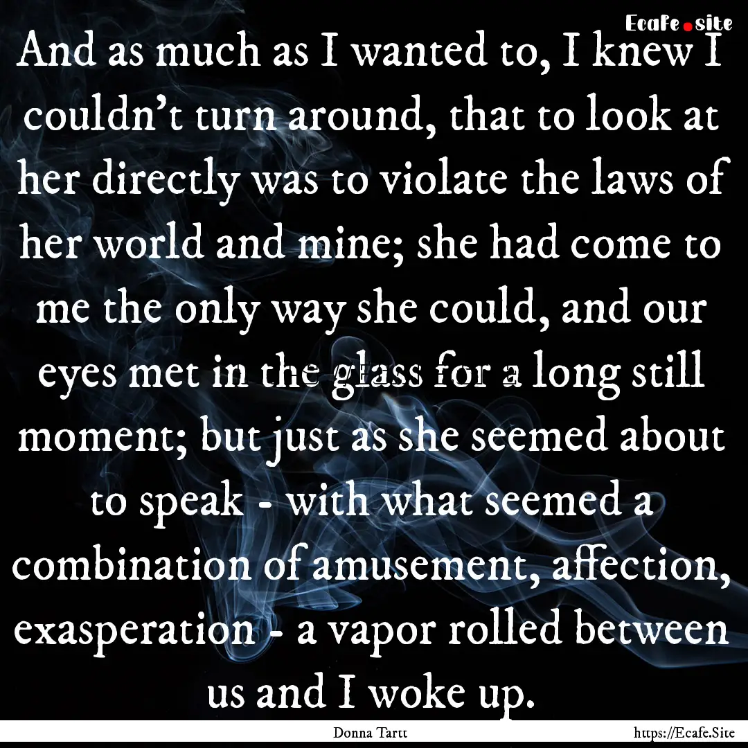 And as much as I wanted to, I knew I couldn't.... : Quote by Donna Tartt