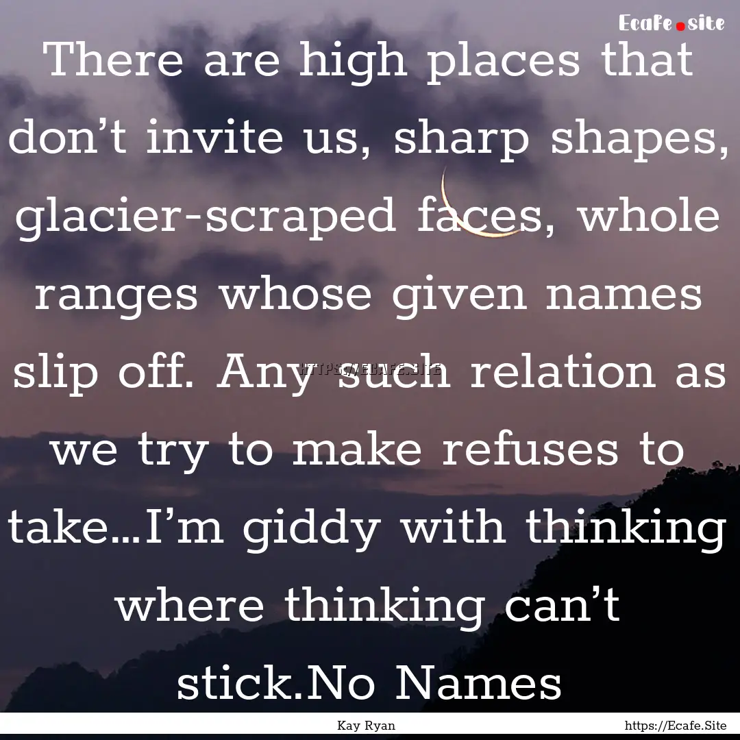 There are high places that don’t invite.... : Quote by Kay Ryan