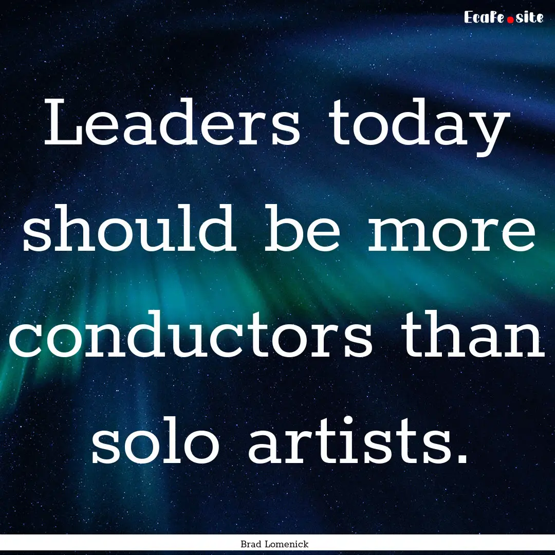 Leaders today should be more conductors than.... : Quote by Brad Lomenick